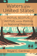 Waters of the United States: Potus, Scotus, Wotus, and the Politics of a National Resource