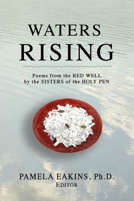 Waters Rising: Poems from the Red Well by the Sisters of the Holy Pen - Eakins Ph D, Pamela