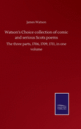 Watson's Choice collection of comic and serious Scots poems: The three parts, 1706, 1709, 1711, in one volume