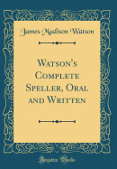 Watson's Complete Speller, Oral and Written (Classic Reprint)