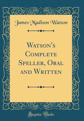 Watson's Complete Speller, Oral and Written (Classic Reprint) - Watson, James Madison