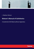 Watson's Manual of Calisthenics: A Systematic Drill-Book without Apparatus