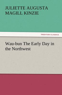 Wau-Bun the Early Day in the Northwest - Kinzie, Juliette Augusta Magill