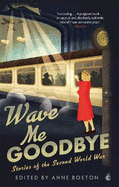 Wave Me Goodbye: Stories of the Second World War