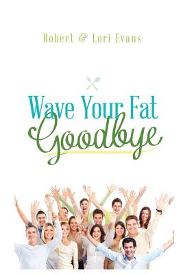 Wave Your Fat Goodbye: The Ultimate Weight Loss Handbook - Evans, Robert, and Evans, Lori