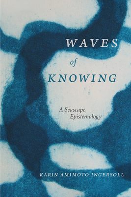 Waves of Knowing: A Seascape Epistemology - Ingersoll, Karin Amimoto