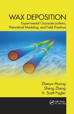 Wax Deposition: Experimental Characterizations, Theoretical Modeling, and Field Practices - Huang, Zhenyu, and Zheng, Sheng, and Fogler, H. Scott