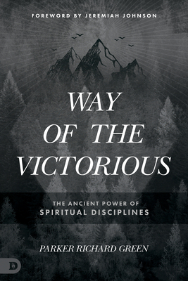 Way of the Victorious: The Ancient Power of Spiritual Disciplines - Green, Parker, and Johnson, Jeremiah (Foreword by)