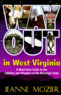 Way Out in West Virginia: A Must-Have Guide to the Oddities and Wonders of the Mountain State