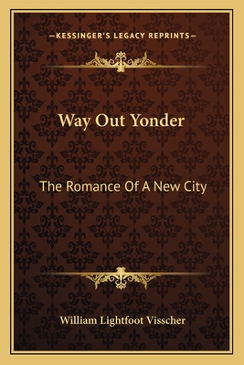 Way Out Yonder: The Romance of a New City - Visscher, William Lightfoot