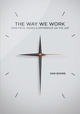 Way We Work: How Faith Makes a Difference on the Job - Boone, Dan