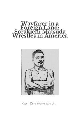Wayfarer in a Foreign Land: Sorakichi Matsuda Wrestles in America - Zimmerman, Ken, Jr.