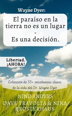 Wayne Dyer: El paraso en la tierra no es un lugar - Es una decisin.: Coleccin de 55+ enseanzas claves de la vida del Dr. Wayne Dyer - Anders, Nino, and Brosterhaus, Nina (Translated by)