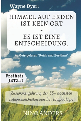 Wayne Dyer: Himmel auf Erden ist kein Ort, es ist eine Entscheidung.: Zusammenfassung der 55+ wichtigsten Lebenslehren von Wayne Dyer - Jetzt!, Freiheit, and Anders, Nino