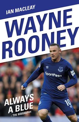 Wayne Rooney: Always a Blue - The Biography: Always a Blue - Macleay, Ian