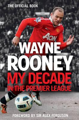 Wayne Rooney: My Decade in the Premier League - Rooney, Wayne