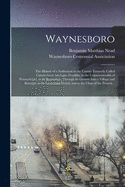 Waynesboro: the History of a Settlement in the County Formerly Called Cumberland, but Later Franklin, in the Commonwealth of Pennsylvania, in Its Beginnings, Through Its Growth Into a Village and Borough, to Its Centennial Period, and to the Close Of...