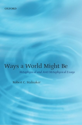 Ways a World Might Be: Metaphysical and Anti-Metaphysical Essays - Stalnaker, Robert C