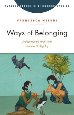 Ways of Belonging: Undocumented Youth in the Shadow of Illegality - Meloni, Francesca, Dr.