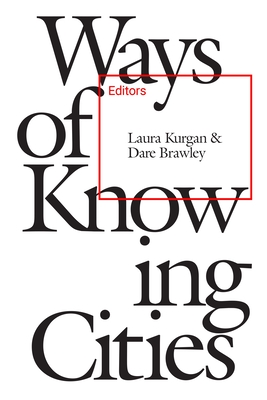 Ways of Knowing Cities - Kurgan, Laura (Editor)