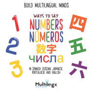 Ways to Say NUMBERS, &#1095;&#1080;&#1089;&#1077;&#1083;, nmeros, &#25968;&#23383;: in Spanish, Portuguese, Japanese, Russian and English: Build Multilingual Minds