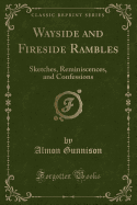 Wayside and Fireside Rambles: Sketches, Reminiscences, and Confessions (Classic Reprint)