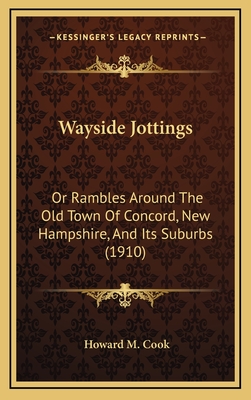 Wayside Jottings: Or Rambles Around the Old Town of Concord, New Hampshire, and Its Suburbs (1910) - Cook, Howard M