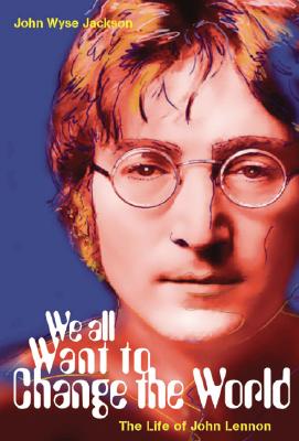 We All Want to Change the World: The Life of John Lennon - Wyse Jackson, John