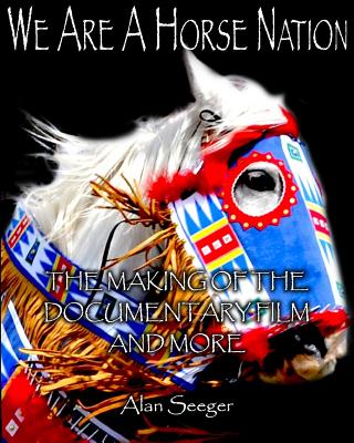 We Are A Horse Nation: The Making Of The Documentary Film And More - Seeger, Alan
