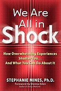 We Are All in Shock: How Overwhelming Experiences Shatter You and What You Can Do about It