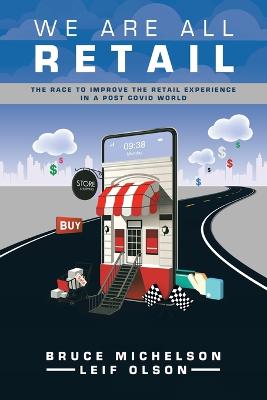 We Are All Retail: The Race to Improve the Retail Experience in a Post Covid World - Michelson, Bruce, and Olson, Leif