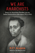 We Are Anarchists: Essays on Anarchism, Pacifism, and the Indian Independence Movement, 1923-1953