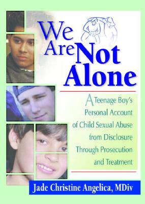 We Are Not Alone: A Teenage Boy's Personal Account of Child Sexual Abuse from Disclosure Through Prosecution and Treat - Angelica, Jade Christine, MDiv