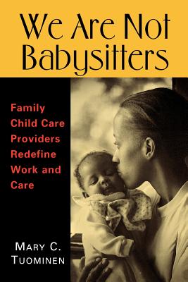 We Are Not Babysitters: Family Childcare Providers Redefine Work and Care - Tuominen, Mary