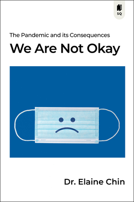 We Are Not Okay: The Pandemic and Its Consequences - Chin, Elaine, Dr.