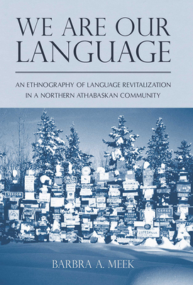 We Are Our Language: An Ethnography of Language Revitalization in a Northern Athabaskan Community - Meek, Barbra A
