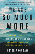 We Are So Much More: Integrating the 7 Dimensions of Success for Women Leaders to Thrive at Work and in Life
