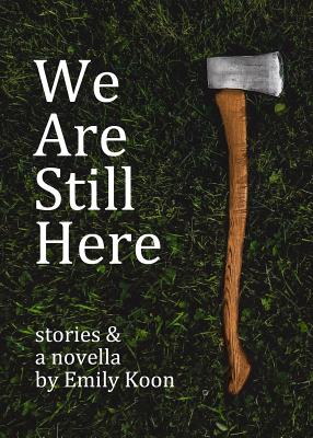 We Are Still Here: Stories & A Novella - Koon, Emily