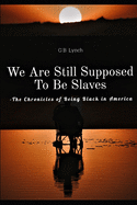 We Are Still Supposed To Be Slaves: -The Chronicles of Being Black in America