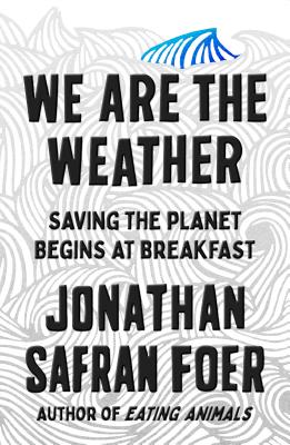 We Are the Weather: Saving the Planet Begins at Breakfast - Foer, Jonathan Safran