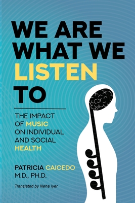 We are what we listen to: The impact of Music on Individual and Social Health - Caicedo, Patricia, and Knighton, Tess (Foreword by)