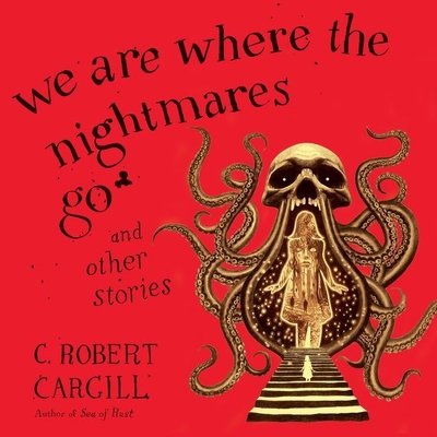 We Are Where the Nightmares Go and Other Stories - Cargill, C Robert, and Cronin, James Patrick (Read by), and Adam, Vikas (Read by)