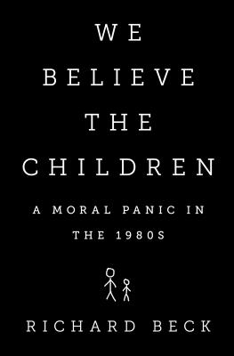 We Believe the Children: A Moral Panic in the 1980s - Beck, Richard, M.S.