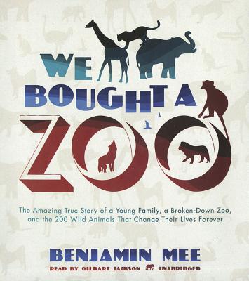 We Bought a Zoo: The Amazing True Story of a Young Family, a Broken-Down Zoo, and the 200 Wild Animals That Change Their Lives Forever - Mee, Benjamin, and Jackson, Gildart (Read by)
