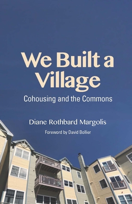 We Built a Village: Cohousing and the Commons - Margolis, Diane Rothbard, and Bollier, David (Foreword by)