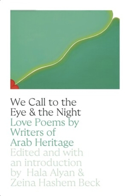 We Call to the Eye & the Night: Love Poems by Writers of Arab Heritage - Alyan, Hala, and Beck, Zeina Hashem