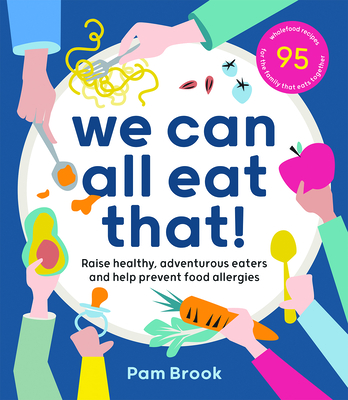 We Can All Eat That!: Raise Healthy, Adventurous Eaters and Help Prevent Food Allergies 95 Wholefood Recipes for the Family That Eats Together - Brook, Pam