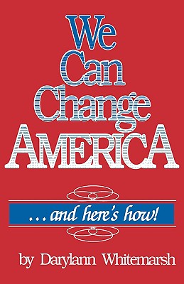 We Can Change America . . . and Here's How! - Whitemarsh, Darylann, and Whitemarsh, Darrylann