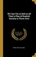 We Can't be as Bad as all That! a Play of English Society in Three Acts