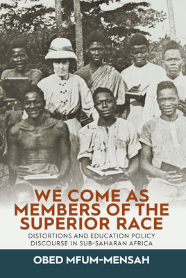 We Come as Members of the Superior Race: Distortions and Education Policy Discourse in Sub-Saharan Africa - Mfum-Mensah, Obed